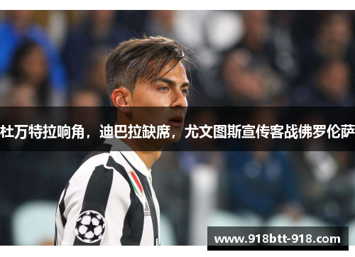 杜万特拉响角，迪巴拉缺席，尤文图斯宣传客战佛罗伦萨