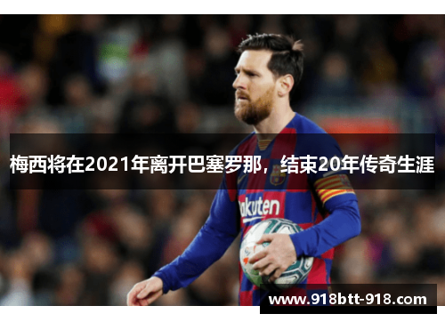 梅西将在2021年离开巴塞罗那，结束20年传奇生涯