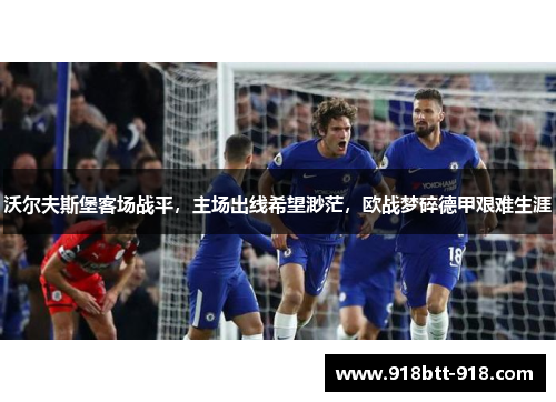 沃尔夫斯堡客场战平，主场出线希望渺茫，欧战梦碎德甲艰难生涯