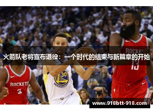 火箭队老将宣布退役：一个时代的结束与新篇章的开始