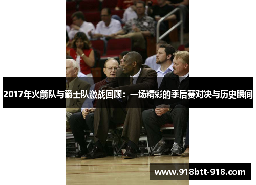 2017年火箭队与爵士队激战回顾：一场精彩的季后赛对决与历史瞬间